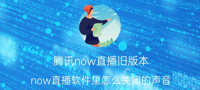 腾讯now直播旧版本 now直播软件里怎么关闭的声音？